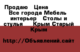 Продаю › Цена ­ 500 000 - Все города Мебель, интерьер » Столы и стулья   . Крым,Старый Крым